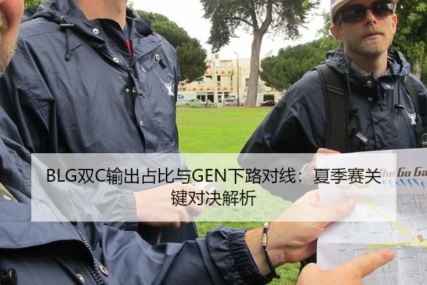 BLG双C输出占比与GEN下路对线：夏季赛关键对决解析