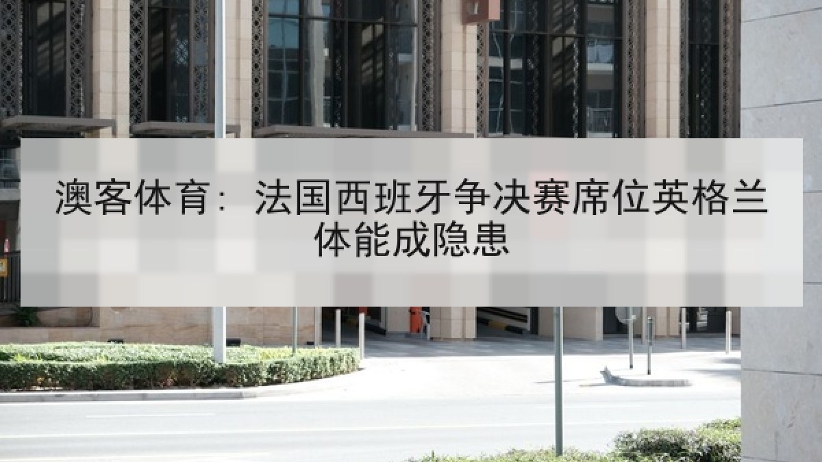 澳客体育: 法国西班牙争决赛席位英格兰体能成隐患