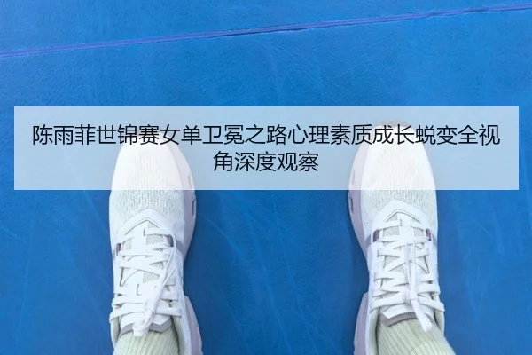 chen-yu-fei-shi-jin-sai-nv-dan-wei-mian-zhi-lu-xin-li-su-zhi-cheng-zhang-tui-bian-quan-shi-jiao-shen-du-guan-cha-3-330.jpg