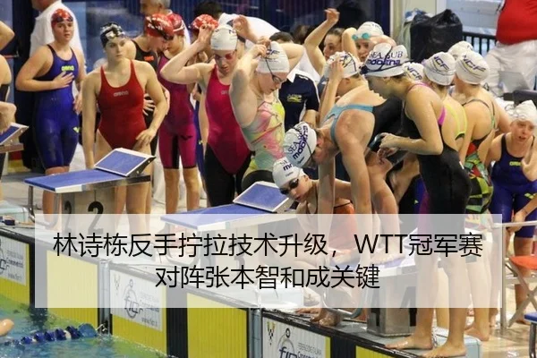 林诗栋反手拧拉技术升级，WTT冠军赛对阵张本智和成关键