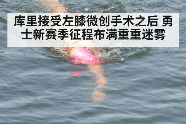 库里接受左膝微创手术之后 勇士新赛季征程布满重重迷雾