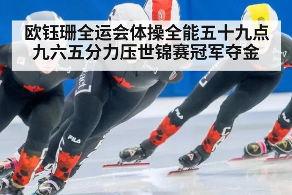 欧钰珊全运会体操全能五十九点九六五分力压世锦赛冠军夺金